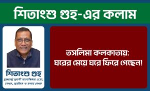 তসলিমা কলকাতায়: ঘরের মেয়ে ঘরে ফিরে গেছেন!